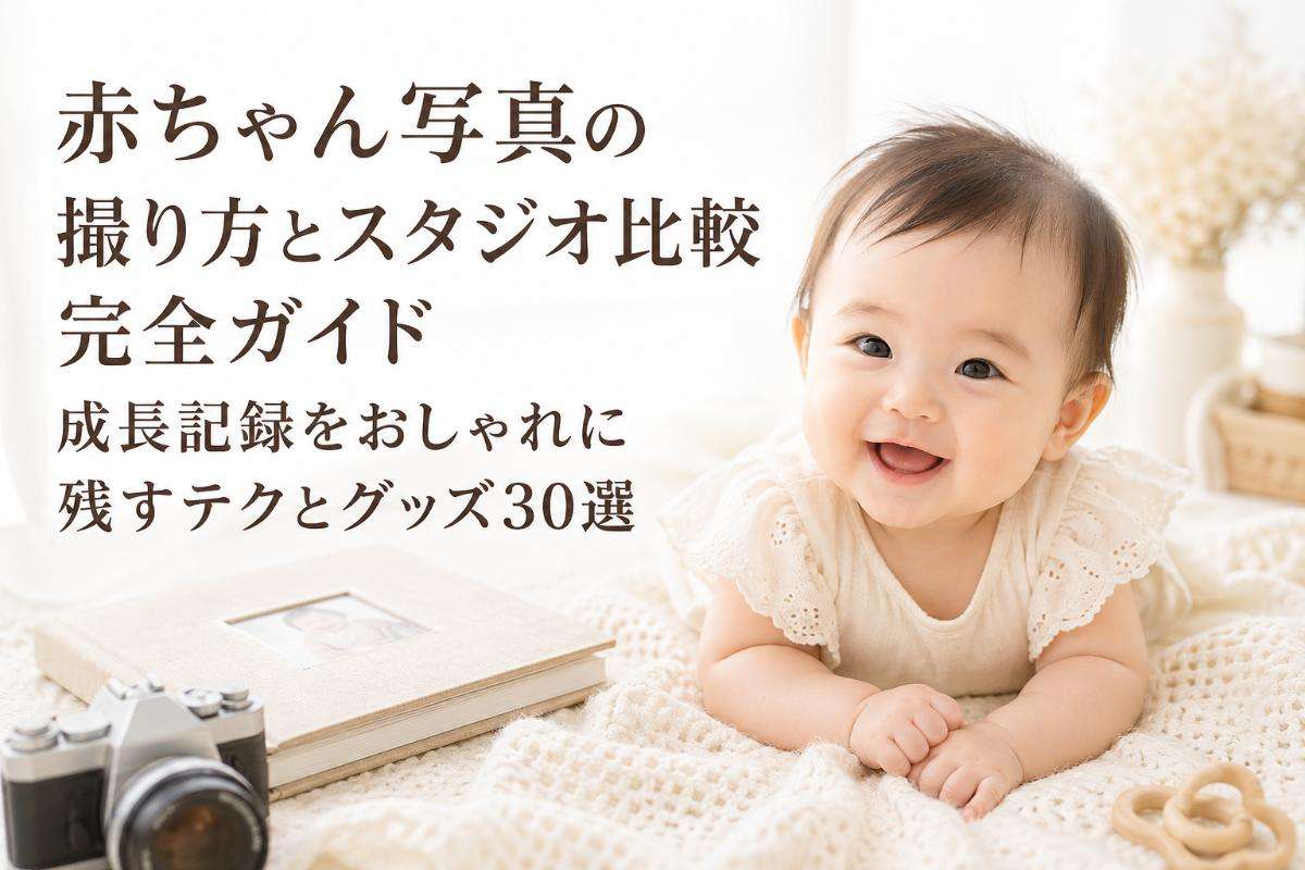 赤ちゃん写真の撮り方とスタジオ比較完全ガイド|成長記録をおしゃれに残すテクとグッズ30選