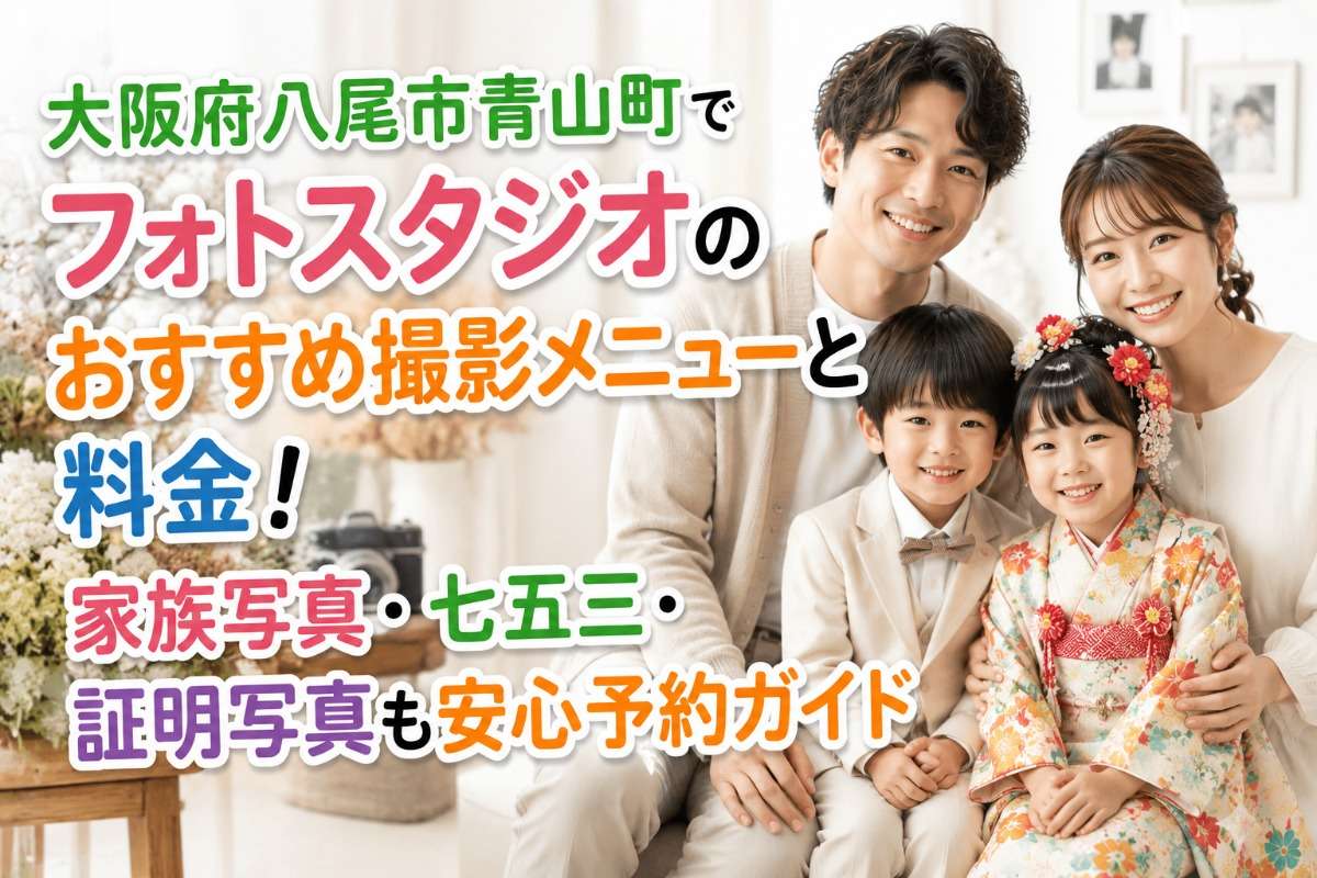 大阪府八尾市青山町でフォトスタジオのおすすめ撮影メニューと料金!家族写真・七五三・証明写真も安心予約ガイド
